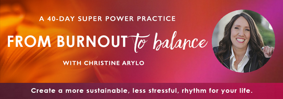 Burnout to Balance 40 day practice with Christine Arylo