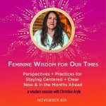 Feminine Wisdom Session (Virtual – Sunday, Nov. 6, 2022): Perspectives + Practices for Staying Centered + Clear Now & in the Months Ahead