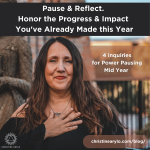 Power Pausing: Honor the Progress + Impact You’ve Already Made this Year – 4 Inquiries